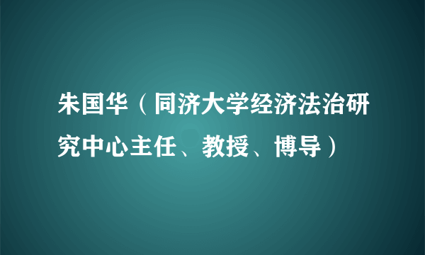 朱国华（同济大学经济法治研究中心主任、教授、博导）