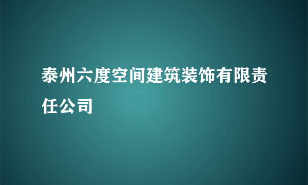 泰州六度空间建筑装饰有限责任公司