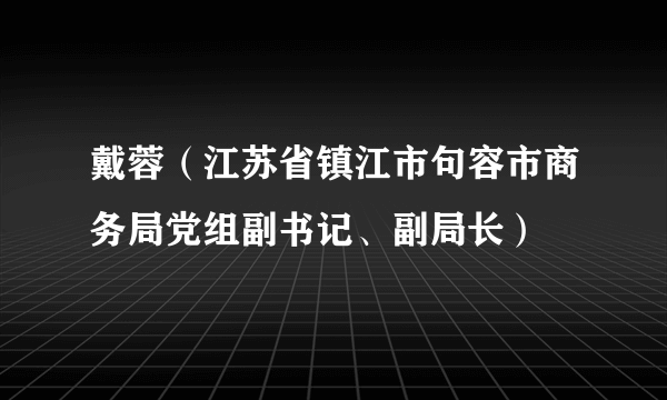 戴蓉（江苏省镇江市句容市商务局党组副书记、副局长）