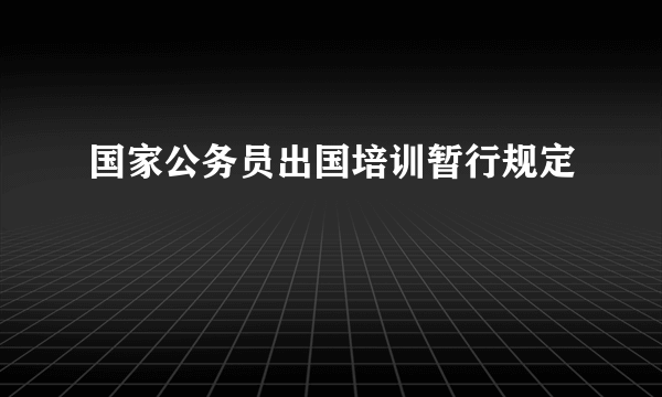 国家公务员出国培训暂行规定