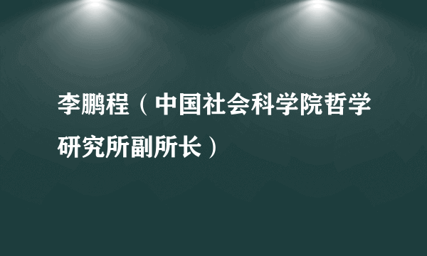 李鹏程（中国社会科学院哲学研究所副所长）