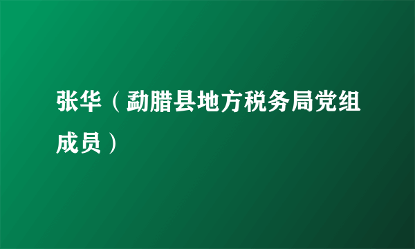 张华（勐腊县地方税务局党组成员）