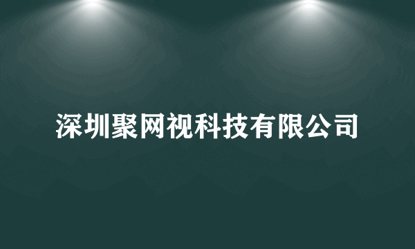 深圳聚网视科技有限公司