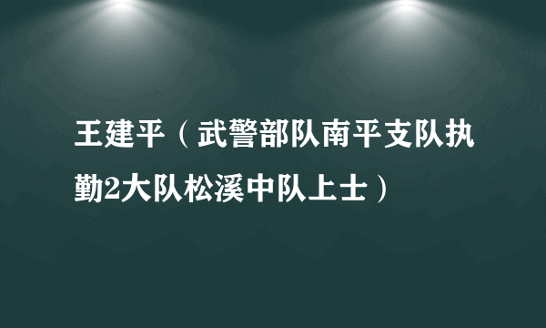 王建平（武警部队南平支队执勤2大队松溪中队上士）