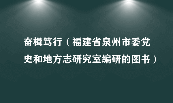 奋楫笃行（福建省泉州市委党史和地方志研究室编研的图书）