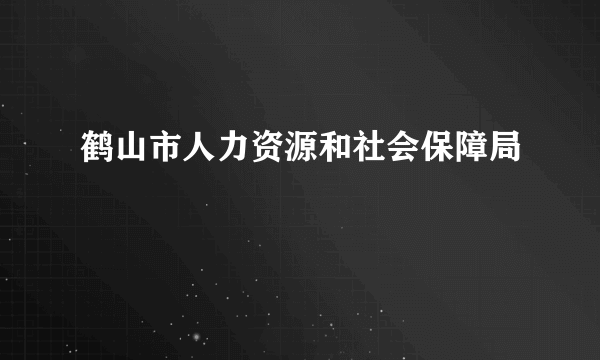 鹤山市人力资源和社会保障局