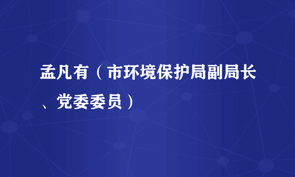 孟凡有（市环境保护局副局长、党委委员）