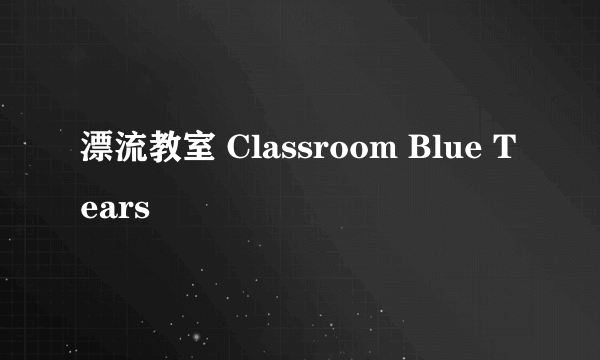 漂流教室 Classroom Blue Tears