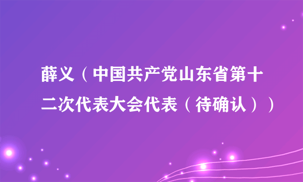 薛义（中国共产党山东省第十二次代表大会代表（待确认））