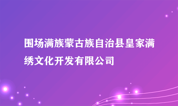 围场满族蒙古族自治县皇家满绣文化开发有限公司