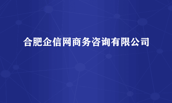 合肥企信网商务咨询有限公司