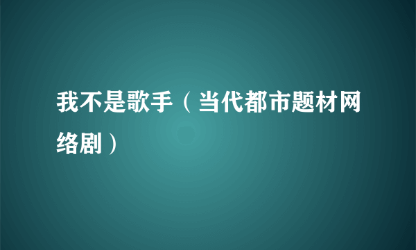 我不是歌手（当代都市题材网络剧）