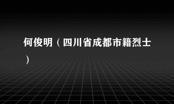 何俊明（四川省成都市籍烈士）