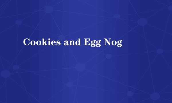 Cookies and Egg Nog