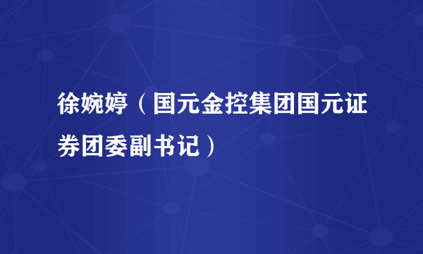 徐婉婷（国元金控集团国元证券团委副书记）