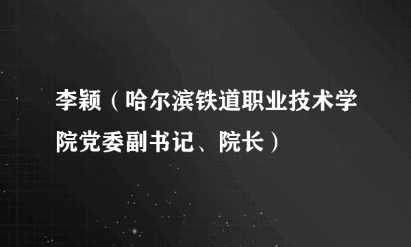 李颖（哈尔滨铁道职业技术学院党委副书记、院长）