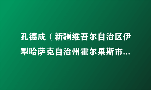 孔德成（新疆维吾尔自治区伊犁哈萨克自治州霍尔果斯市商务局局长）