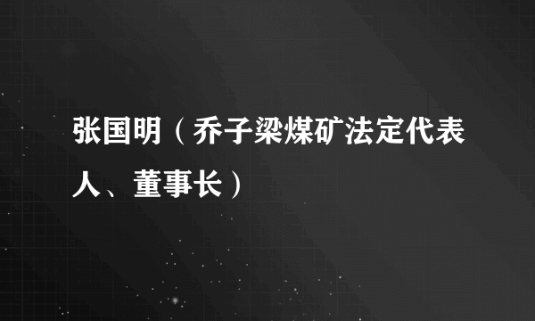 张国明（乔子梁煤矿法定代表人、董事长）