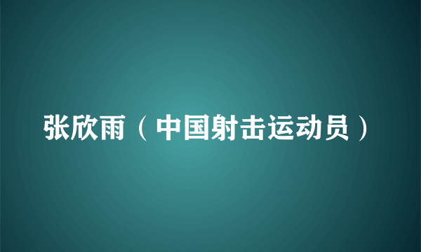 张欣雨（中国射击运动员）