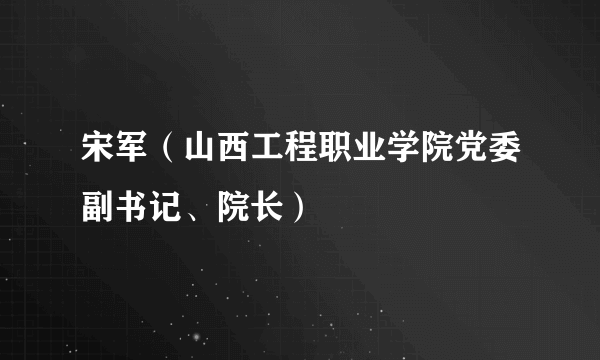 宋军（山西工程职业学院党委副书记、院长）