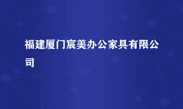 福建厦门宸美办公家具有限公司