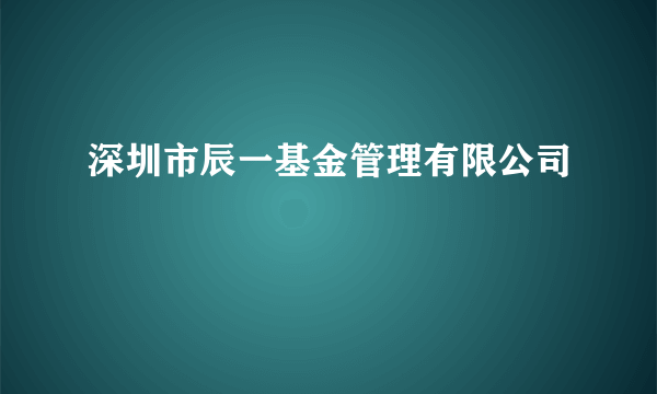 深圳市辰一基金管理有限公司