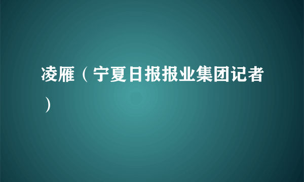 凌雁（宁夏日报报业集团记者）