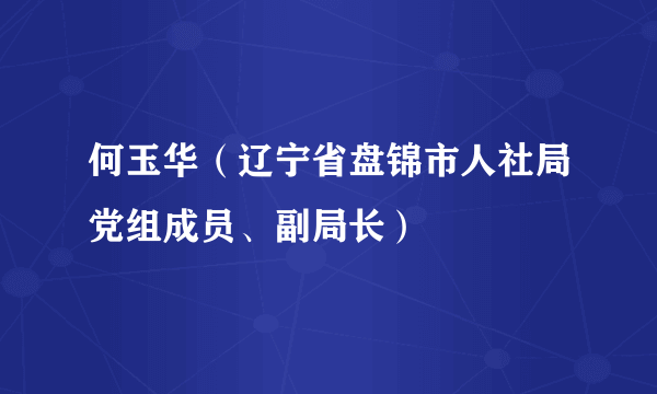 何玉华（辽宁省盘锦市人社局党组成员、副局长）