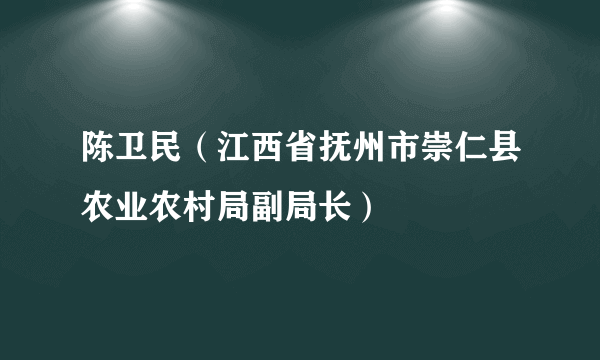 陈卫民（江西省抚州市崇仁县农业农村局副局长）