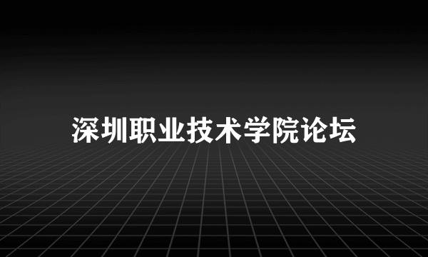 深圳职业技术学院论坛