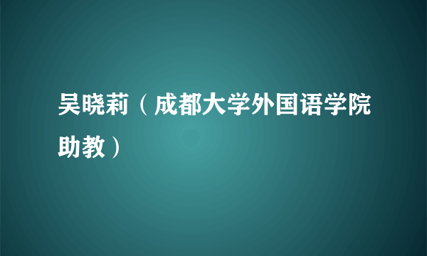 吴晓莉（成都大学外国语学院助教）