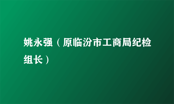 姚永强（原临汾市工商局纪检组长）