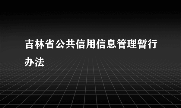 吉林省公共信用信息管理暂行办法