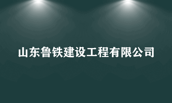 山东鲁铁建设工程有限公司