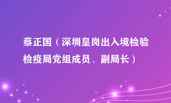 蔡正国（深圳皇岗出入境检验检疫局党组成员、副局长）