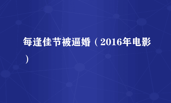 每逢佳节被逼婚（2016年电影）