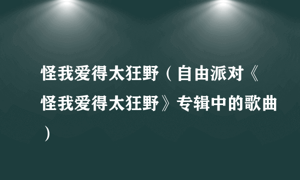 怪我爱得太狂野（自由派对《怪我爱得太狂野》专辑中的歌曲）