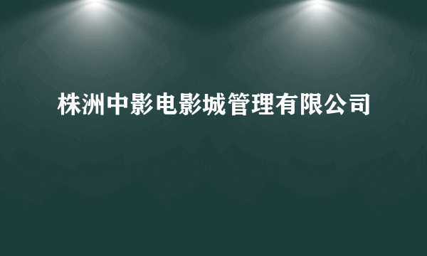 株洲中影电影城管理有限公司