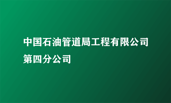 中国石油管道局工程有限公司第四分公司