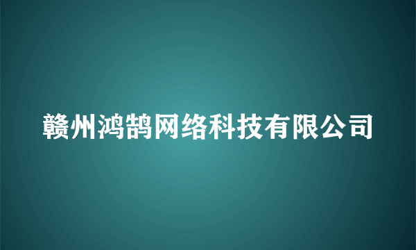 赣州鸿鹄网络科技有限公司