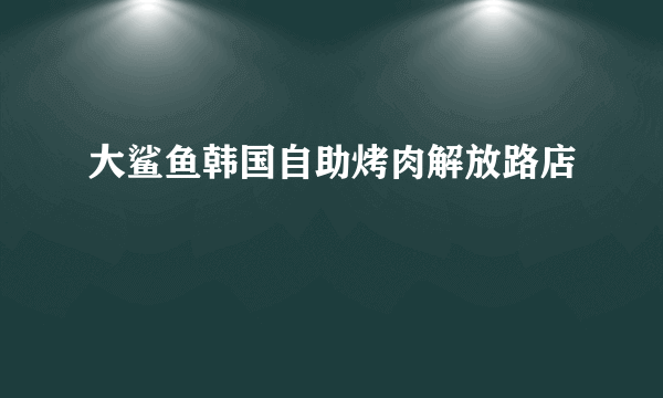 大鲨鱼韩国自助烤肉解放路店