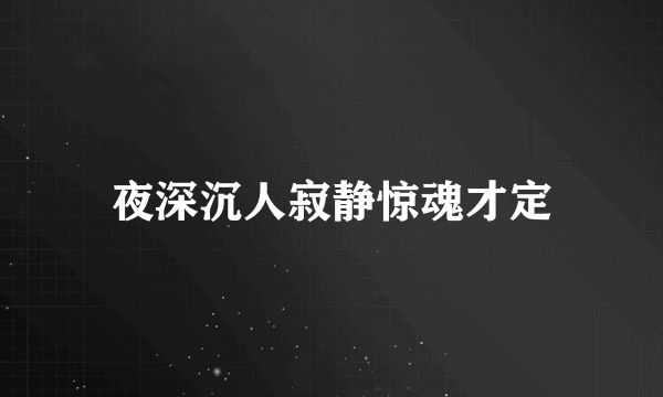 夜深沉人寂静惊魂才定