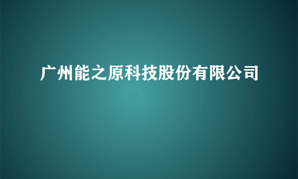 广州能之原科技股份有限公司