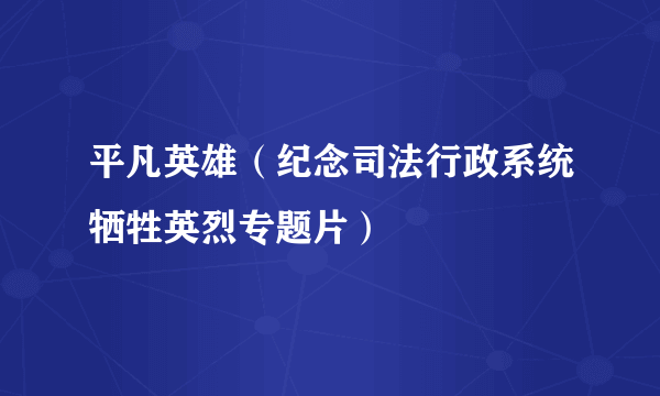 平凡英雄（纪念司法行政系统牺牲英烈专题片）