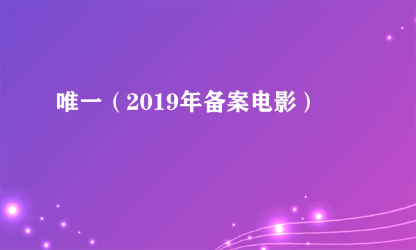 唯一（2019年备案电影）