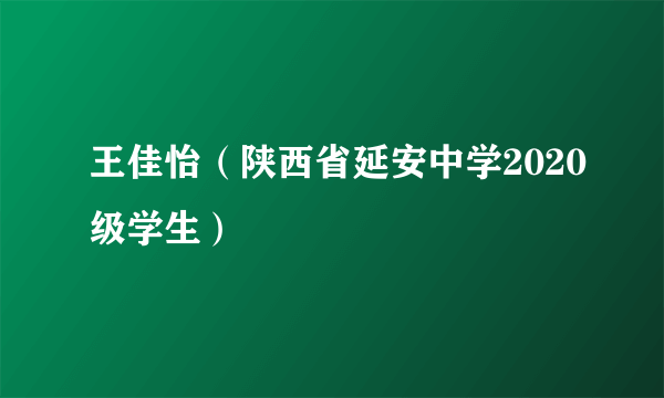 王佳怡（陕西省延安中学2020级学生）