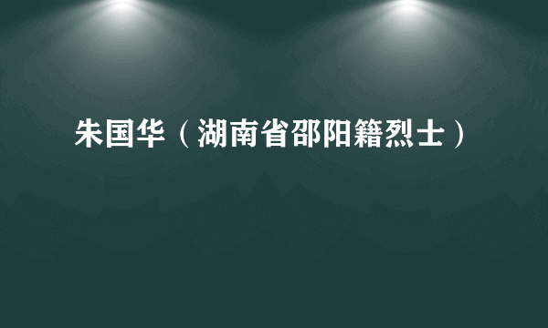 朱国华（湖南省邵阳籍烈士）