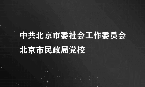 中共北京市委社会工作委员会北京市民政局党校