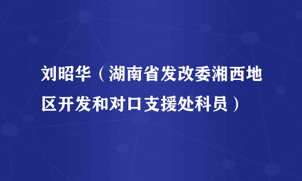 刘昭华（湖南省发改委湘西地区开发和对口支援处科员）