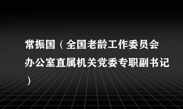 常振国（全国老龄工作委员会办公室直属机关党委专职副书记）